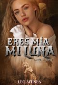 Portada del libro "Eres mía Mi Luna  [libro: 1 Trilogía Luna llena] "