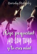 Portada del libro "¡ Oye pequeña! ¡yo soy tuyo y tu eres mía!"