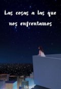 Portada del libro "Las Cosas A Las Que Nos Enfrentamos"