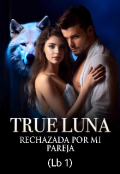 Portada del libro "True Luna: rechazada por mi pareja (lb 1)"