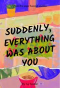 Portada del libro " Suddenly, Everything was about you."