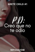 Portada del libro "P.D: Creo que no te odio │ Areté Crild 1"