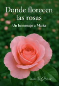 Portada del libro "Donde florecen las rosas:un hombre a Maria."