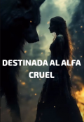 Portada del libro "Destinada Al alfa Cruel "