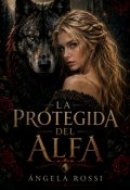Portada del libro "La Protegida Del Alfa "