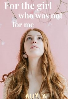 To the girl who was not for me