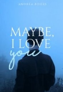 Maybe, I love you