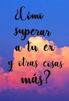 ¿cómo superar a tu ex y otras cosas más?