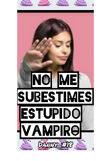 No me subestimes estupido vampiro 