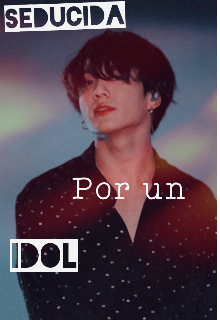 Seducida por un idol. (jungkook) {completa}