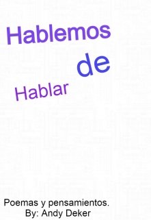 Hablemos de hablar.(poemas y pensamientos).By: Andy Deker