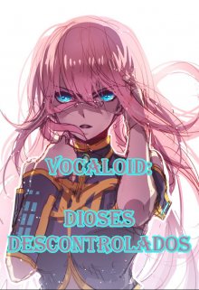 Vocaloid: Dioses Descontrolados