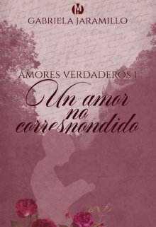 Libro. "Un amor no Correspondido. Trilogía: Amores Verdaderos 1" Leer online