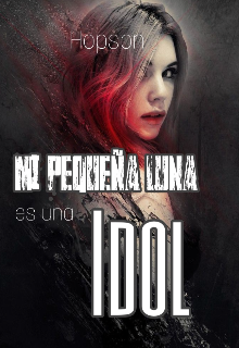 Mi pequeña Luna es una idol #1 ✓terminada✓ (saga Idol's #1)
