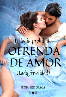 Ofrenda De Amor (lady Frivolidad) Trilogia Prohibido 1 Y 2