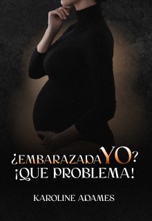 ¿ Embarazada yo?, ¡que problema!