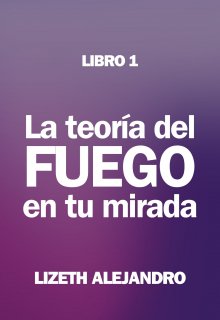 La TeorÍa Del Fuego En Tu Mirada (libro 1) 