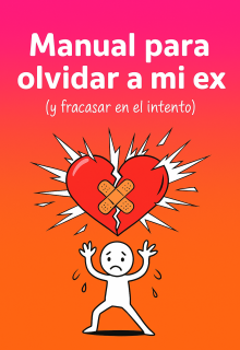 Manual para olvidar a mi ex (y fracasar en el intento)