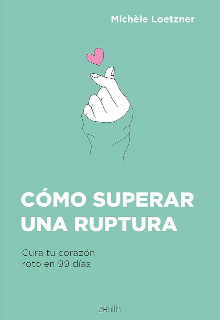 cómo superar una rotura sana tu corazón
