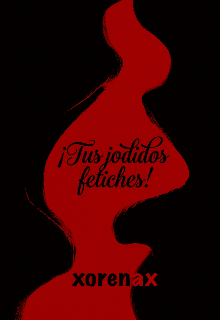 ¡tus jodidos fetiches!