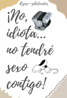 ¡no, idiota...no tendré sexo contigo!
